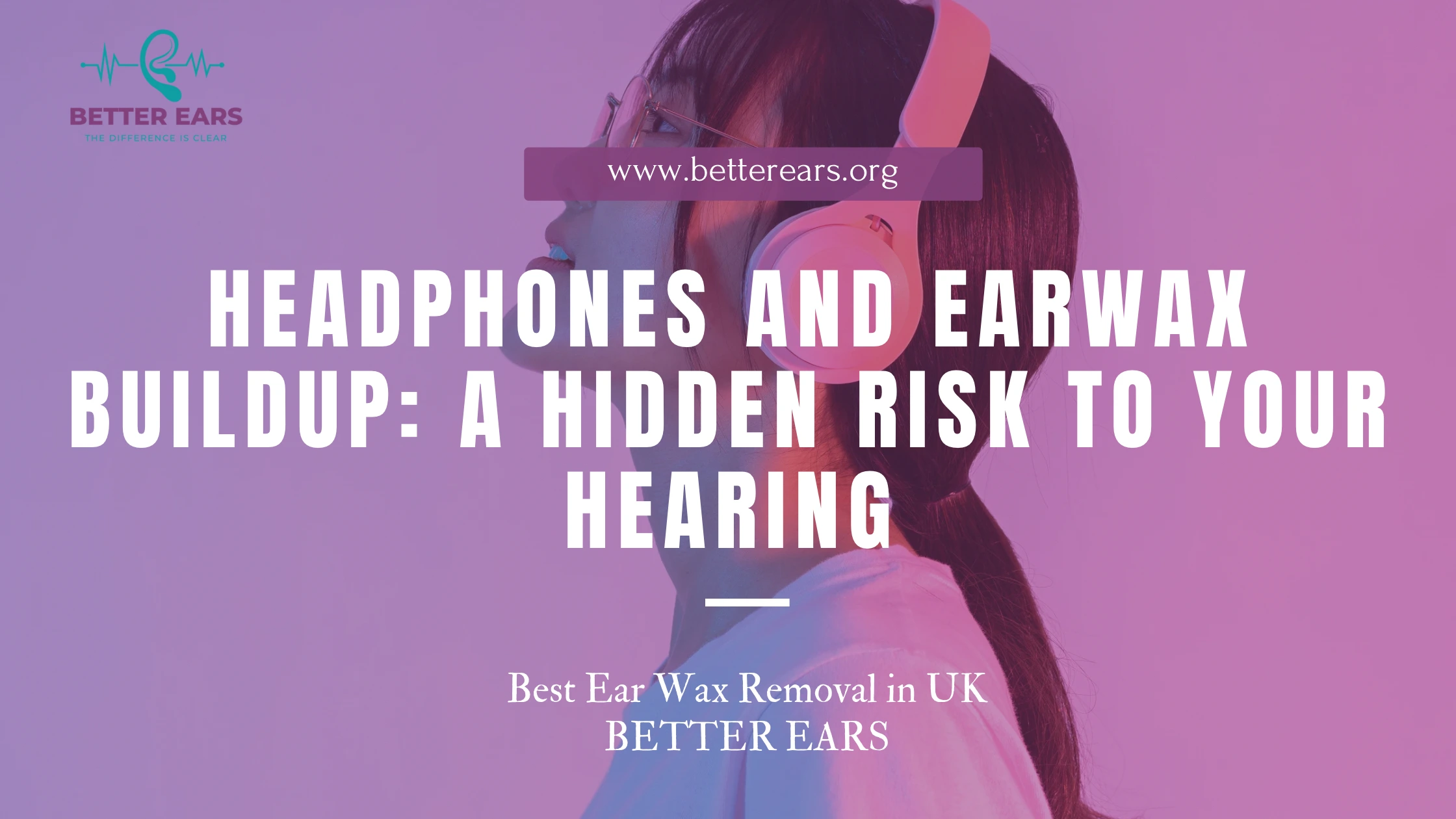 Headphones and Earwax Buildup: A Hidden Risk to Your Hearing - Better Ears