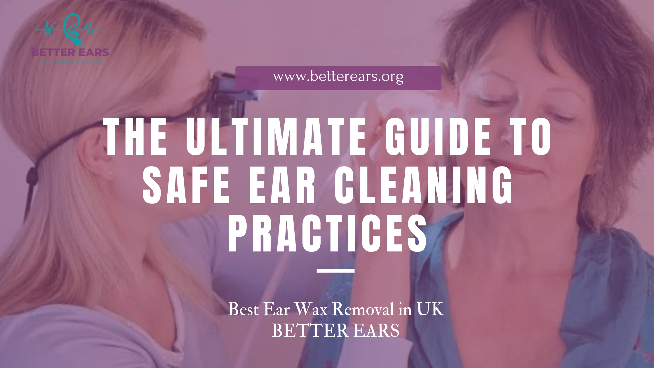 The Ultimate Guide to Safe Ear Cleaning Practices - Better Ears